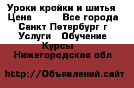 Уроки кройки и шитья › Цена ­ 350 - Все города, Санкт-Петербург г. Услуги » Обучение. Курсы   . Нижегородская обл.